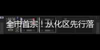 全市首宗！从化区先行落地实施财政资金“补改投”改革项目